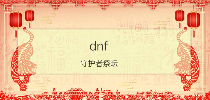 dnf 守护者祭坛（快速轻松做魂链，守护者祭坛完美通关攻略！）